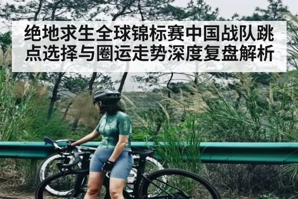 绝地求生全球锦标赛中国战队跳点选择与圈运走势深度复盘解析
