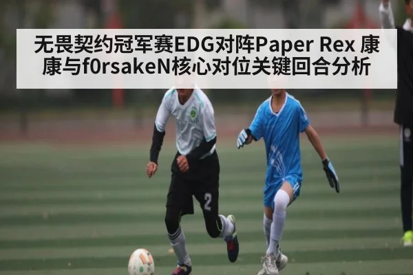 无畏契约冠军赛EDG对阵Paper Rex 康康与f0rsakeN核心对位关键回合分析