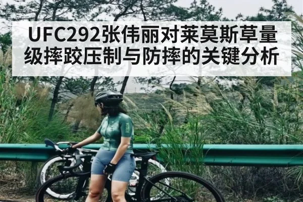 UFC292张伟丽对莱莫斯草量级摔跤压制与防摔的关键分析